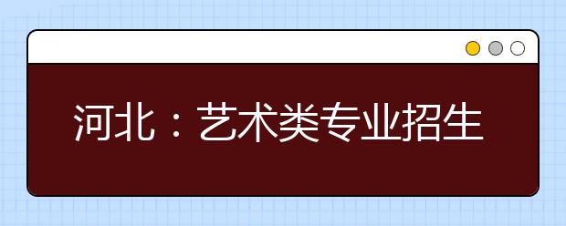河北：艺术类专业招生仍不分文理 综合分类编列