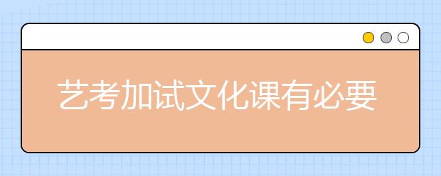 艺考加试文化课有必要吗?招考学校：意在强调考生文化素质