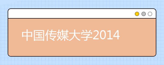 中国传媒大学2014艺考启动 