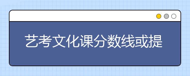 艺考文化课分数线或提高 “曲线上学”机会变小