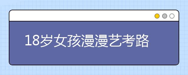 18岁女孩漫漫艺考路：俩月考遍18高校