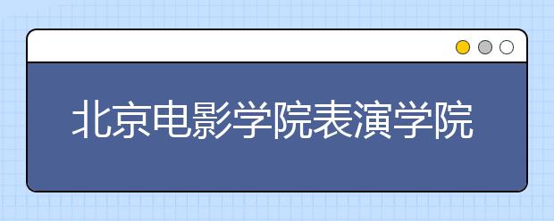北京电影学院表演学院初试开考 摄影系成热门
