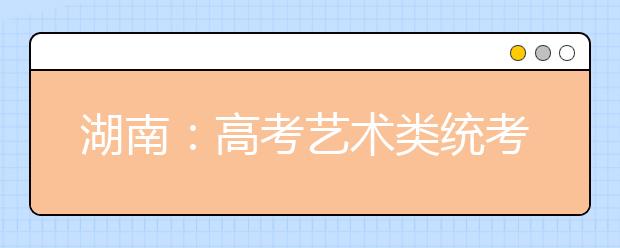 湖南：高考艺术类统考昨开考
