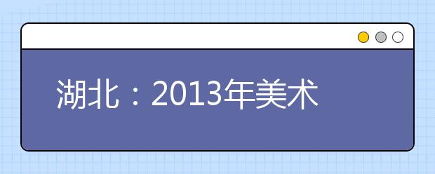 湖北：2013年美术专业基础课统一考试大纲