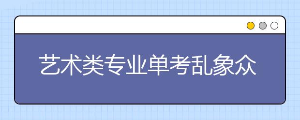 艺术类专业单考乱象众生 1.5万元可代考