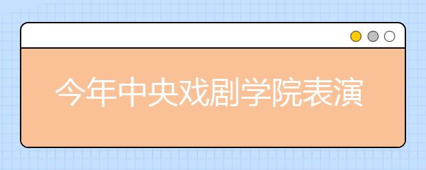 今年中央戏剧学院表演系报录比达168:1 播音主持恢复招生