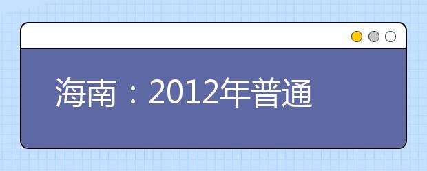 海南：2012年普通高等学校招生艺术类专业统考考生须知