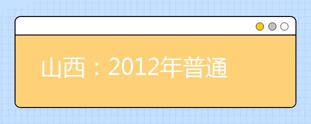 山西：2012年普通高考播音与主持、表演类、广播电视编导联考报考指南