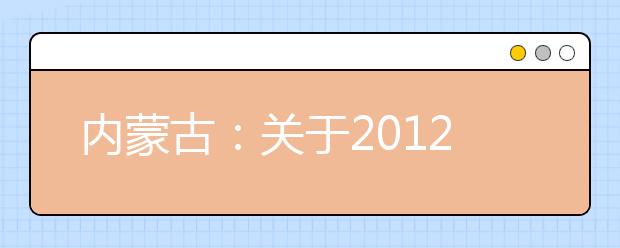 内蒙古：关于2012年上海音乐学院在我区招收艺术类委培生的通知