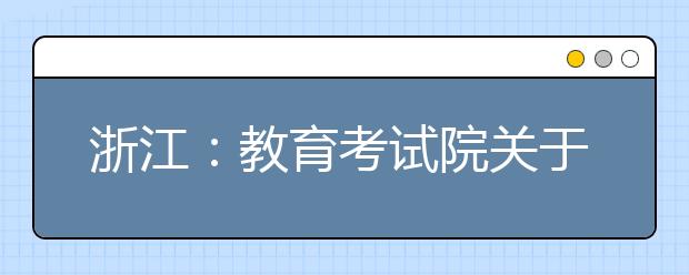 浙江：教育考试院关于2012年普通高校艺术类招生在我省设点组织专业校考的通知