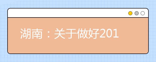 湖南：关于做好2012年省外普通高等学校来湘组织艺术类专业考试工作的通知 