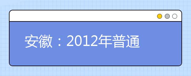 安徽：2012年普通高等学校招生艺术专业考试简章 