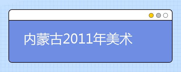 内蒙古2011年美术类专业全区统考将于1月9日举行