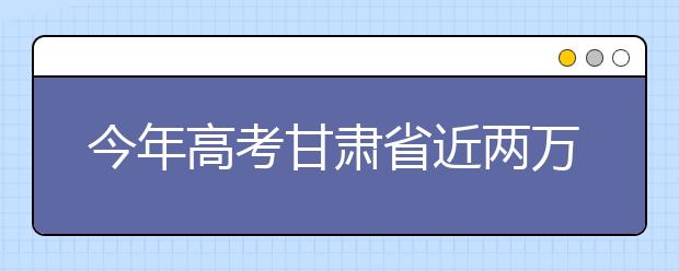 今年高考甘肃省近两万人报考艺术类专业