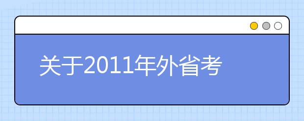 关于2011年外省考生报考西安理工大学艺术类（音乐舞蹈类）专业课考试的通知