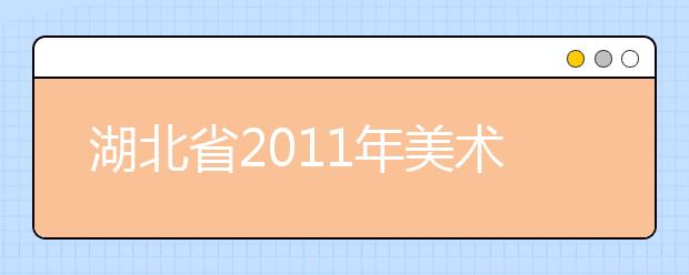 湖北省2011年美术专业基础课统考通知