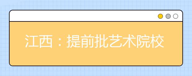 江西：提前批艺术院校一志愿投档结束