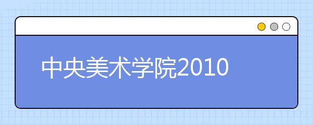 中央美术学院2010年本科招生录取基本情况