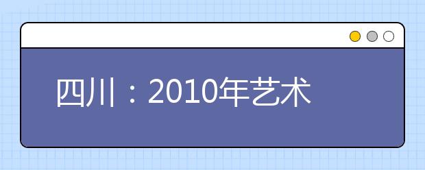 四川：2010年艺术、体育类专业招生文考成绩控制分数线确定