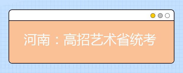 河南：高招艺术省统考成绩可查 5月初公布合格线