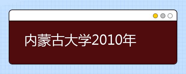 内蒙古大学2010年艺术类网上报名已开通