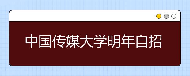 中国传媒大学明年自招 新增广播电视新闻专业