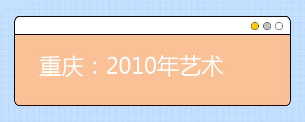 重庆：2010年艺术类高考报名12月5日开始