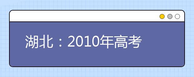 湖北：2010年高考报名日程公布 艺术类27日报名