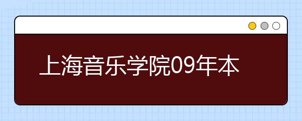 上海音乐学院09年本科艺术类文化课录取分数线划定说明及录取名单