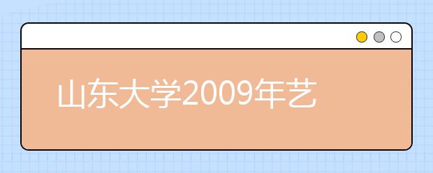 山东大学2009年艺术类招生考试专业合格分数线
