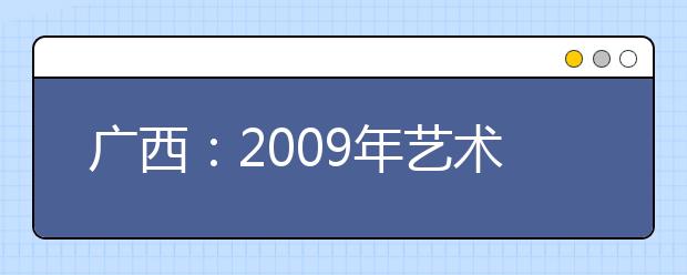 广西：2009年艺术类专业考试27日吹响“号角”