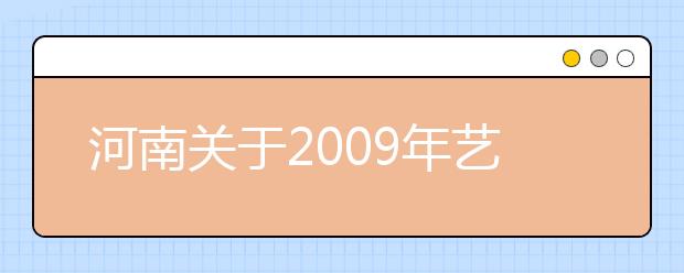 河南关于2009年艺术类有关专业省统考时间安排的通知