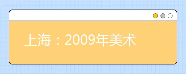 上海：2009年美术类专业考试首次划定本科线