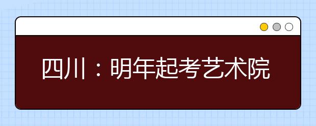 四川：明年起考艺术院校须参加省级“统考”