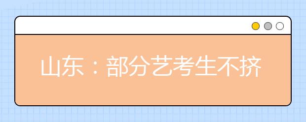 山东：部分艺考生不挤独木桥 模特等专业逐渐升温