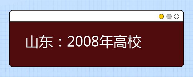 山东：2008年高校艺术类专业招考时间确定