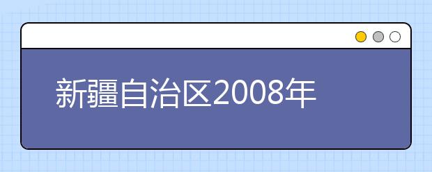 新疆自治区2008年艺术类高考12月3日起报名