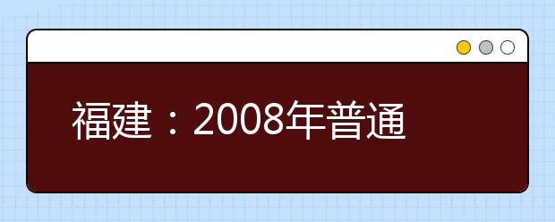 福建：2008年普通高考艺术类招生鼓励免校考