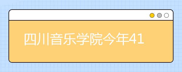 四川音乐学院今年41个专业 在四川招生 