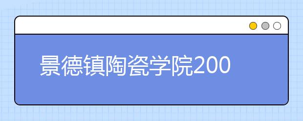 景德镇陶瓷学院2007年艺术专业加试全面展开 