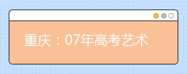 重庆：07年高考艺术类专业考试3月开考 