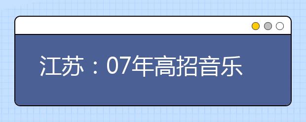 江苏：07年高招音乐专业统考工作3月1日开始 