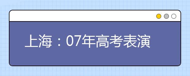 上海：07年高考表演类专业招生统一考试即将举行