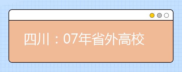 四川：07年省外高校艺术类专业来川单独组织专业考试设点安排 