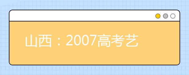 山西：2007高考艺术类专业招生增加美术专业测试点