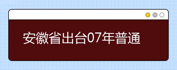 安徽省出台07年普通高等学校艺术专业考试办法