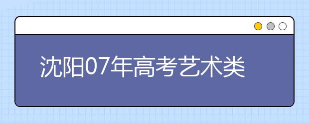 沈阳07年高考艺术类考试18日报名 勿忘信息确认