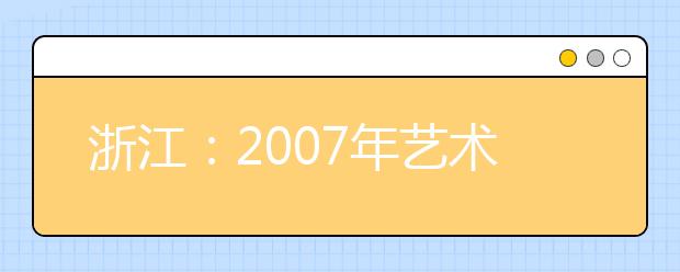 浙江：2007年艺术类高考政策有重大变动