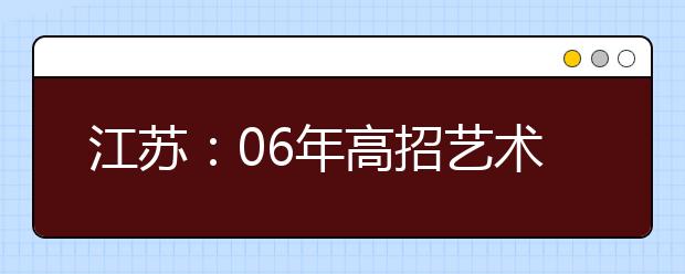 江苏：06年高招艺术类专科投档线居高不下