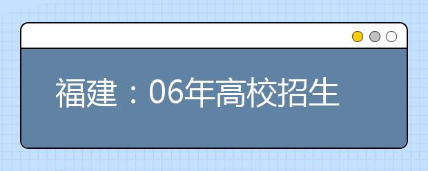 福建：06年高校招生艺术类补充计划的通知